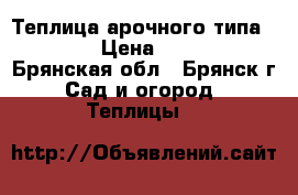 Теплица арочного типа        › Цена ­ 10 900 - Брянская обл., Брянск г. Сад и огород » Теплицы   